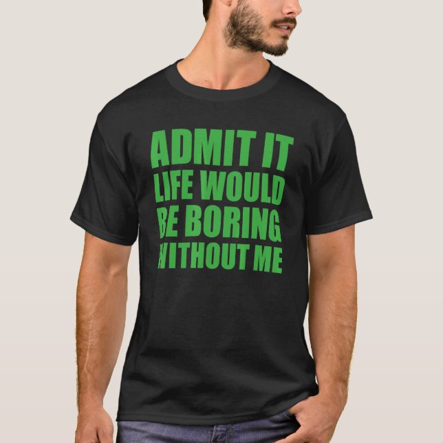 Camiseta Admit It Life Would Be Boring Without Me Funny Men (Anverso)