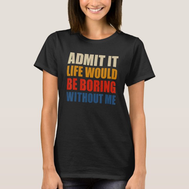 Camiseta Admit It Life Would Be Boring Without Me Funny Men (Anverso)