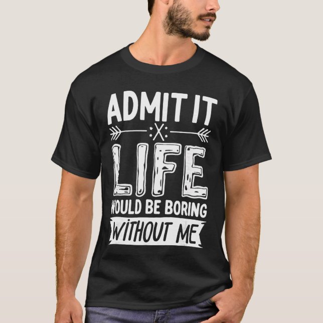 Camiseta Admit It Life Would Be Boring Without Me  Funny Sa (Anverso)