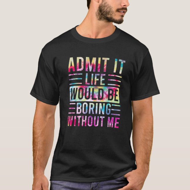 Camiseta Admit It Life Would Be Boring Without Me, Funny Sa (Anverso)