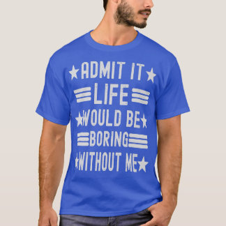 Camiseta Admit It Life Would Be Boring Without Me, Funny Sa