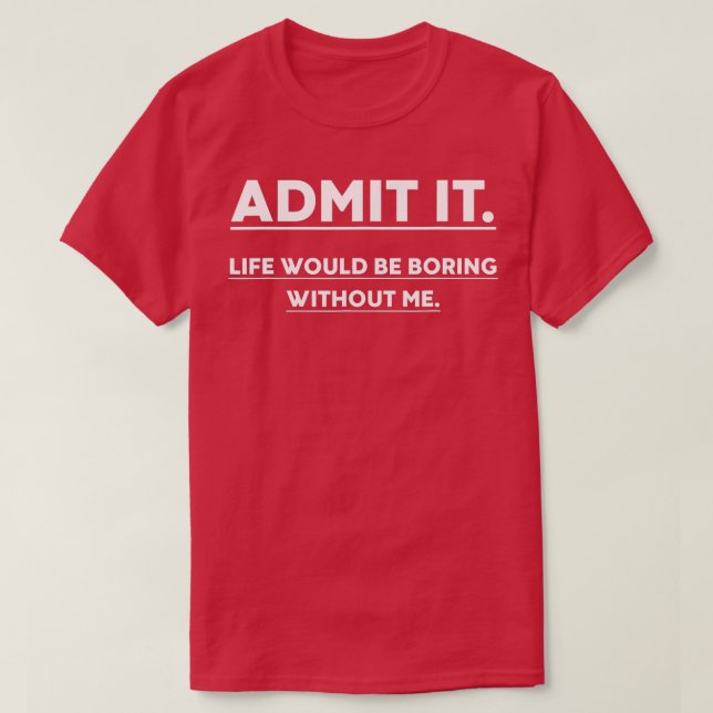Camiseta Admit It Life Would Be Boring Without Me Funny Say (Diseño del anverso)
