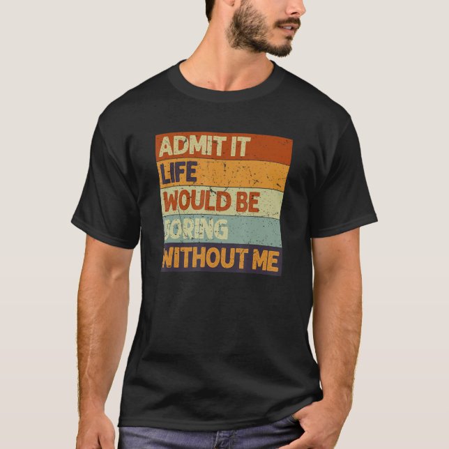 Camiseta Admit It Life Would Be Boring Without Me Funny Say (Anverso)