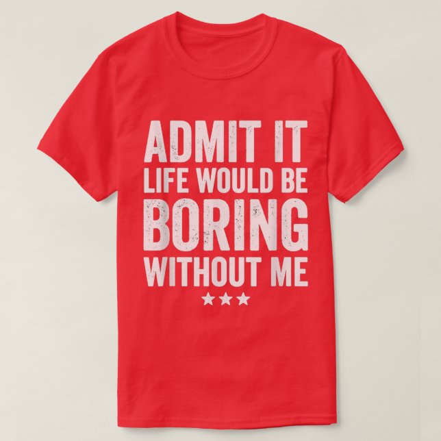 Camiseta Admit It Life Would Be Boring Without Me Funny Say (Diseño del anverso)