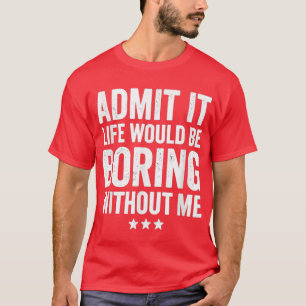 Camiseta Admit It Life Would Be Boring Without Me Funny Say
