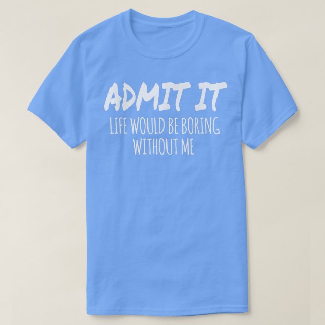 Camiseta Admit It Life Would Be Boring Without Me Funny Val (Diseño del anverso)