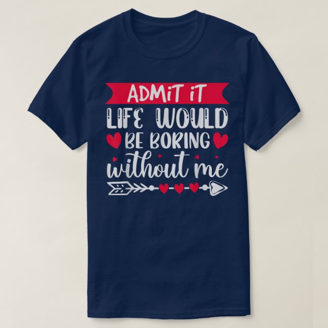 Camiseta Admit It Life Would Be Boring Without Me Funny Val (Diseño del anverso)