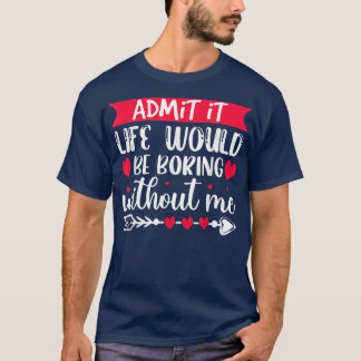 Camiseta Admit It Life Would Be Boring Without Me Funny Val