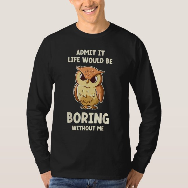 Camiseta Admit It Life Would Be Boring Without Me  Owl (Anverso)
