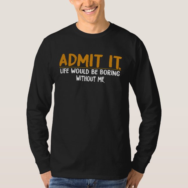 Camiseta Admit It Life Would Be Boring Without Me,  Quote (Anverso)