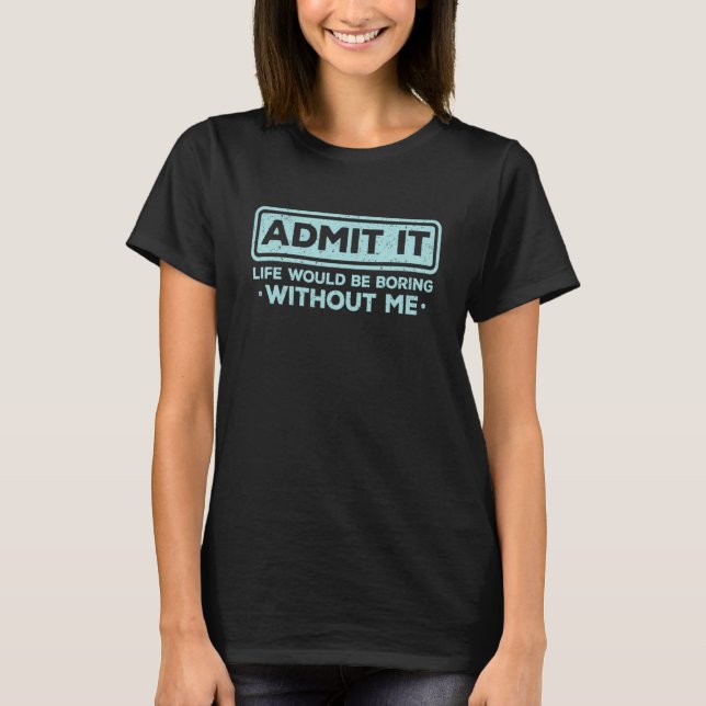 Camiseta Admit It Life Would Be Boring Without Me Sarcasm (Anverso)