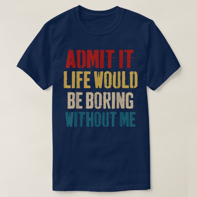 Camiseta Admit It Life Would Be Boring Without Me - Sarcast (Diseño del anverso)