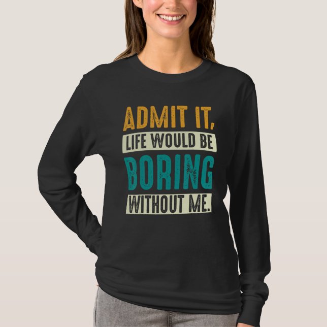 Camiseta Admit it Life would be boring without me  Sarcasti (Anverso)