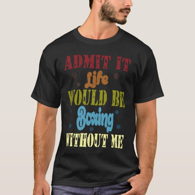 Camiseta Admit it life would be boring without me  saying   (Anverso)