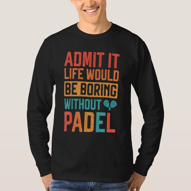 Camiseta Admit it Life would be boring without Padel Tennis (Anverso)