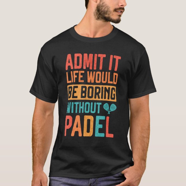Camiseta Admit it Life would be boring without Padel Tennis (Anverso)