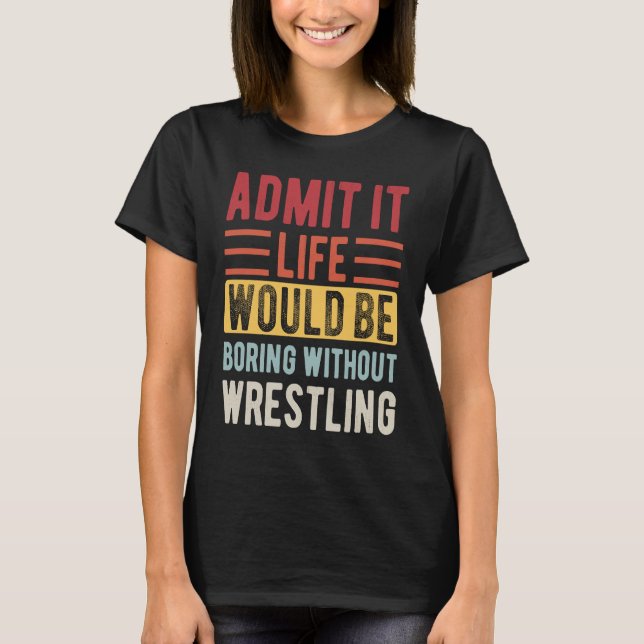 Camiseta Admit It Life Would Be Boring Without Wrestling Bo (Anverso)