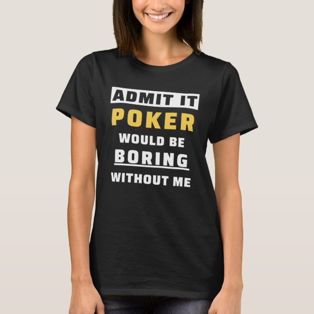 Camiseta Admit It Poker Would Be Boring Without Me Gambler  (Anverso)