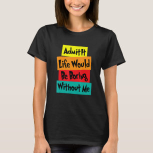Camiseta Admítanlo, la vida sería aburrida sin que yo diga 