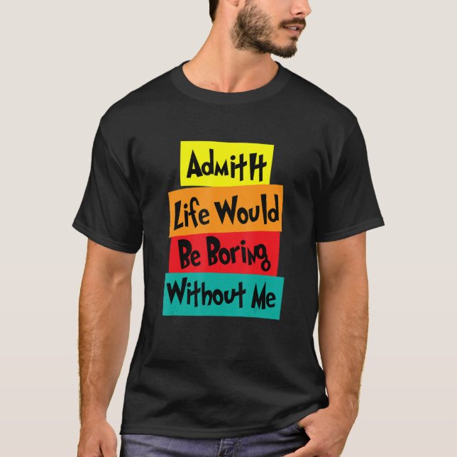 Camiseta Admítanlo, la vida sería aburrida sin que yo diga  (Anverso)