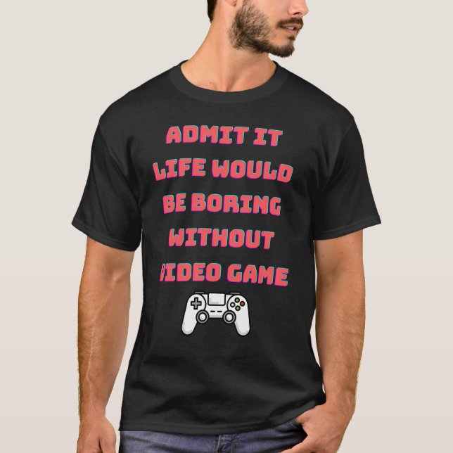 Camiseta admite que la vida sería aburrida sin videojuegos (Anverso)