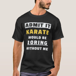 Camiseta Admítelo Karate Sería Aburrido Sin Mí Karate
