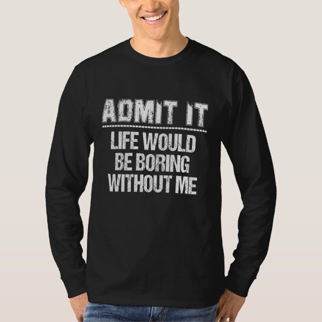 Camiseta Admítelo, la vida sería aburrida sin mí (Anverso)