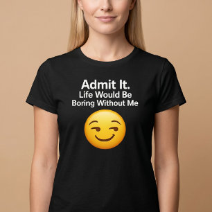 Camiseta Admítelo. La vida sería aburrida sin mí