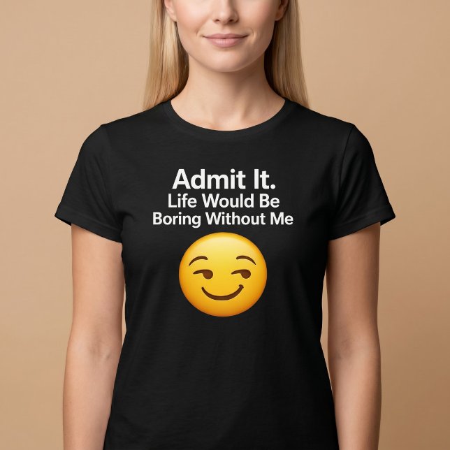 Camiseta Admítelo. La vida sería aburrida sin mí (Subido por el creador)