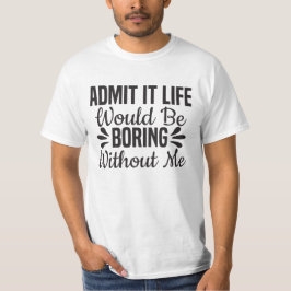 Camiseta Admítelo, la vida sería aburrida sin mí