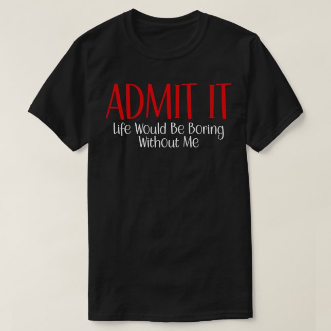 Camiseta Admítelo, la vida sería aburrida sin mí 10 (Diseño del anverso)