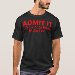Camiseta Admítelo La Vida Sería Aburrida Sin Mí 12