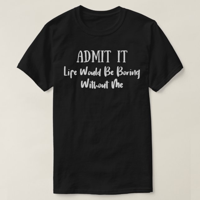 Camiseta Admítelo La Vida Sería Aburrida Sin Mí 6 (Diseño del anverso)