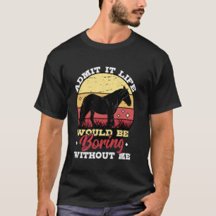 Camiseta Admítelo La Vida Sería Aburrida Sin Mí Caballo Amo