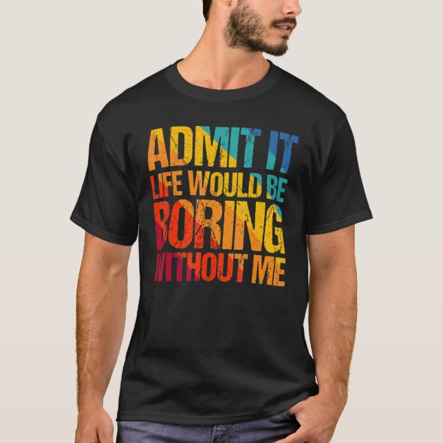 Camiseta Admítelo La Vida Sería Aburrida Sin Mí  Decir 1 (Anverso)