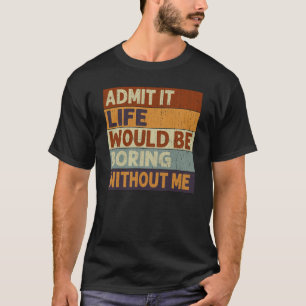 Camiseta Admítelo, la vida sería aburrida sin mi dicho cita
