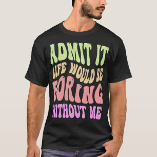 Camiseta Admítelo, la vida sería aburrida sin mí Dicho dive