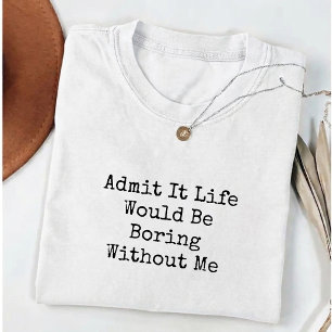 Camiseta Admítelo La Vida Sería Aburrida Sin Mí Divertido