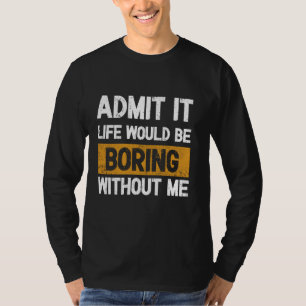 Camiseta Admítelo, la vida sería aburrida sin mí - Excitin
