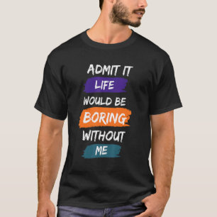 Camiseta Admítelo, la vida sería aburrida sin mí Frase geni