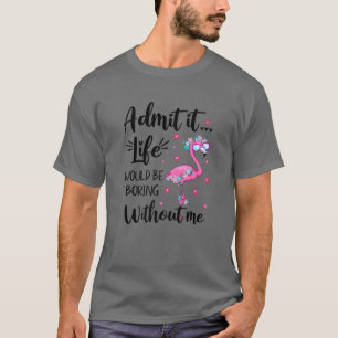 Camiseta Admítelo... La Vida Sería Aburrida Sin Mí Gracioso