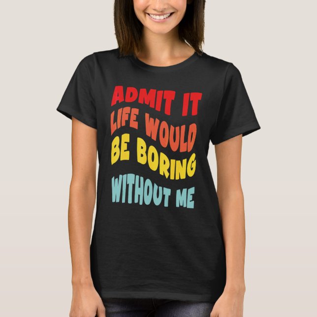 Camiseta Admítelo, la vida sería aburrida sin mí  Groovy R (Anverso)