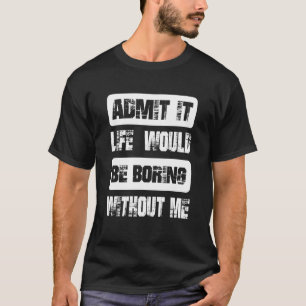Camiseta Admítelo, la vida sería aburrida sin mi Guay y