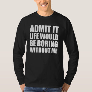 Camiseta Admítelo, la vida sería aburrida sin mí Hombres di