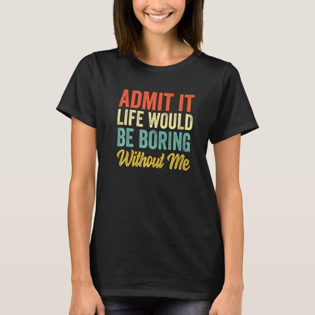 Camiseta Admítelo La Vida Sería Aburrida Sin Mí  Sarcasmo  (Anverso)