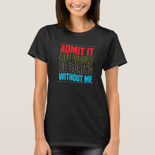 Camiseta Admítelo La Vida Sería Aburrida Sin Mí Sarcasti
