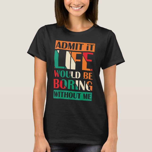 Camiseta Admítelo La Vida Sería Aburrida Sin Que Yo Diga Re (Anverso)