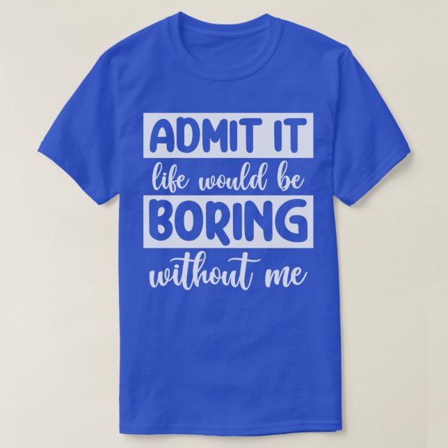 Camiseta Admitirlo La vida sería aburrida sin mí (Diseño del anverso)