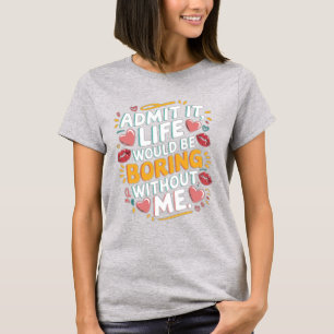 Camiseta Admitirlo la vida sería aburrida sin mí
