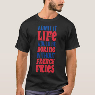 Camiseta Admito Que La Vida Sería Aburrida Sin Fries France